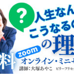 ＜無料＞オンライン・ミニセミナー  「人生なんでこうなるの！？」の理由